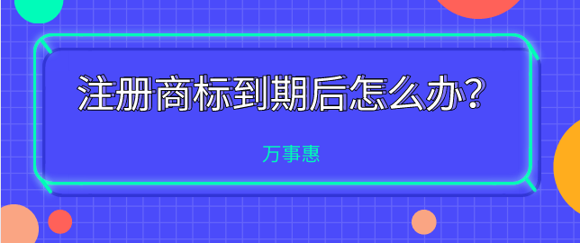 注冊(cè)商標(biāo)到期后怎么辦？