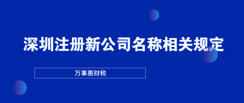 深圳注冊新公司名稱相關(guān)規(guī)定-萬事惠財(cái)稅