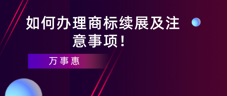 如何辦理商標(biāo)續(xù)展及注意事項(xiàng)！