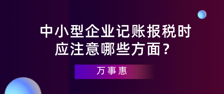 【深圳代理記賬】中小型企業(yè)記賬報(bào)稅時(shí)應(yīng)注意哪些方面？