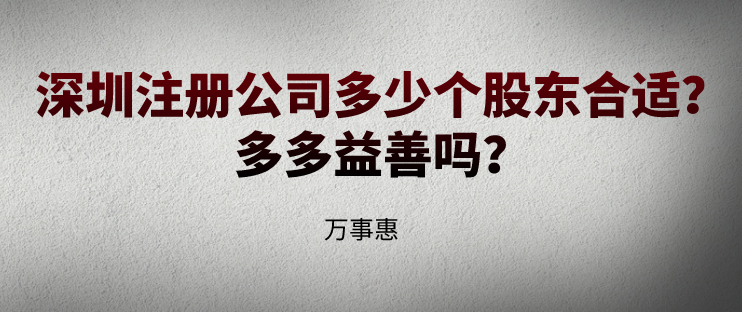 深圳注冊(cè)公司多少個(gè)股東合適？多多益善嗎？