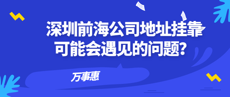 深圳前海公司地址掛靠可能會(huì)遇見(jiàn)的問(wèn)題？