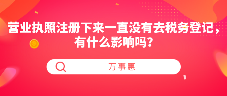 營(yíng)業(yè)執(zhí)照注冊(cè)下來(lái)一直沒(méi)有去稅務(wù)登記，有什么影響嗎？