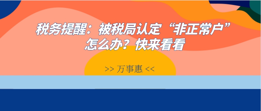 稅務(wù)提醒：被稅局認(rèn)定“非正常戶”怎么辦？快來(lái)看看