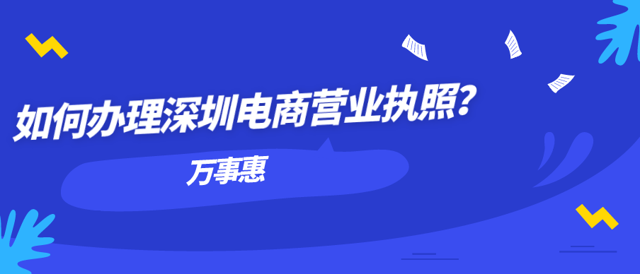 如何辦理深圳電商營(yíng)業(yè)執(zhí)照？-萬(wàn)事惠