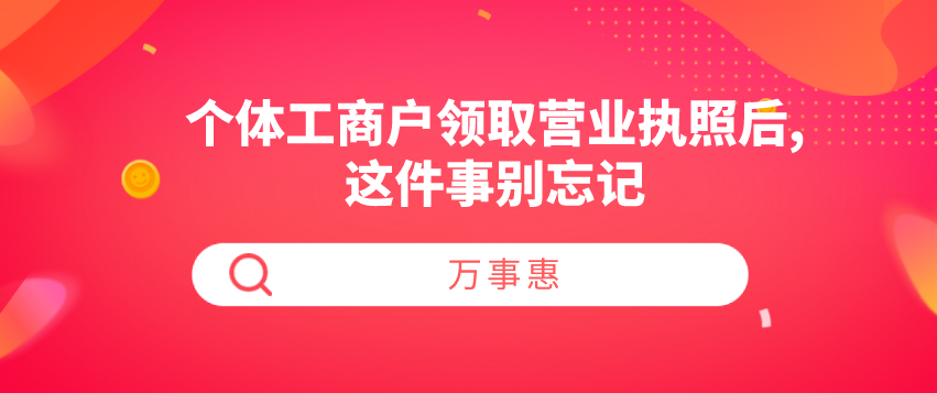 個(gè)體工商戶領(lǐng)取營(yíng)業(yè)執(zhí)照后,這件事別忘記-萬(wàn)事惠