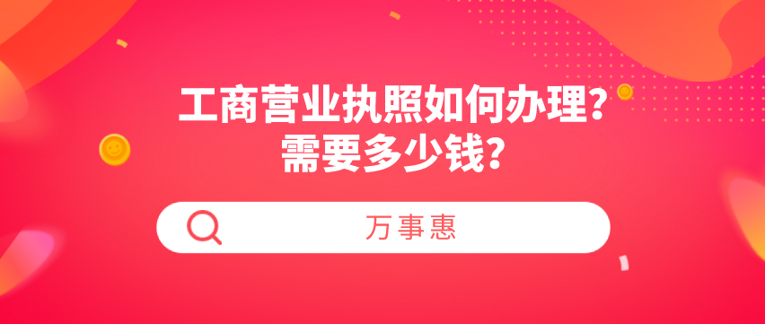 工商營(yíng)業(yè)執(zhí)照如何辦理？需要多少錢(qián)？-萬(wàn)事惠