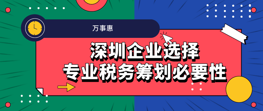 深圳企業(yè)選擇專業(yè)稅務(wù)籌劃必要性 -萬(wàn)事惠