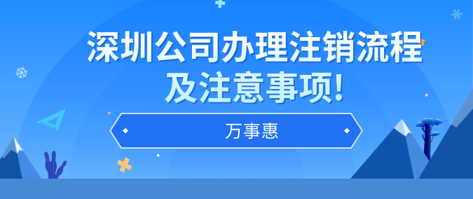 深圳公司辦理注銷(xiāo)流程及注意事項(xiàng)!-萬(wàn)事惠