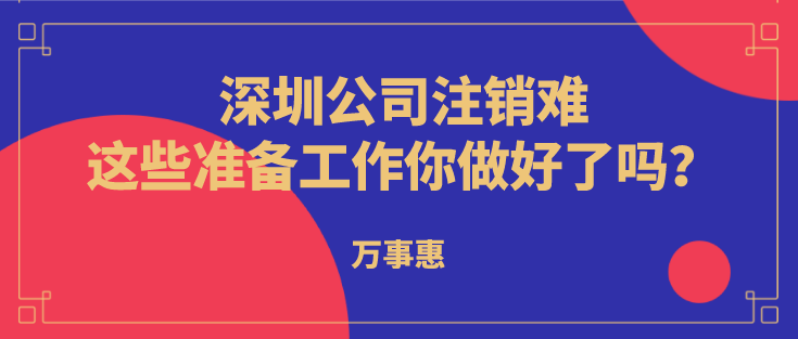 深圳公司注銷(xiāo)難？這些準(zhǔn)備工作你做好了嗎？  