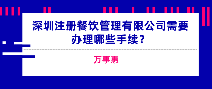 深圳注冊(cè)餐飲管理有限公司需要辦理哪些手續(xù)？-萬(wàn)事惠  