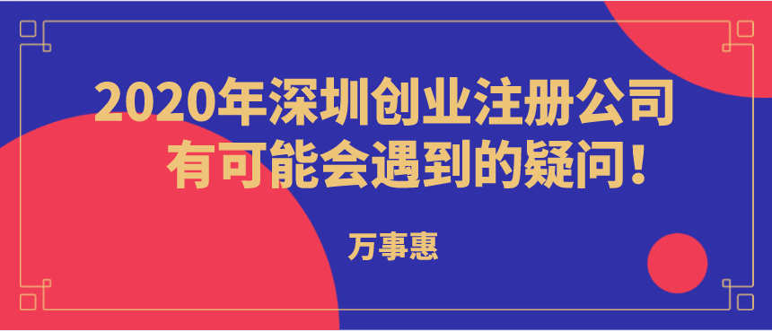 2020年深圳創(chuàng)業(yè)注冊(cè)公司有可能會(huì)遇到的疑問(wèn)！