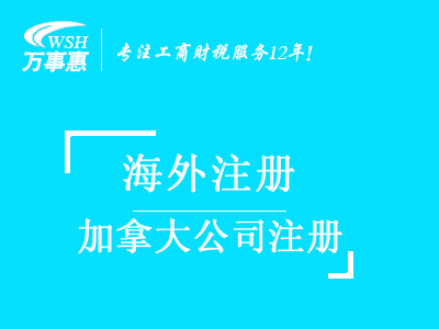 加拿大公司注冊(cè)_代辦海外公司注冊(cè)_公司注冊(cè)流程與費(fèi)用-深圳萬(wàn)事惠